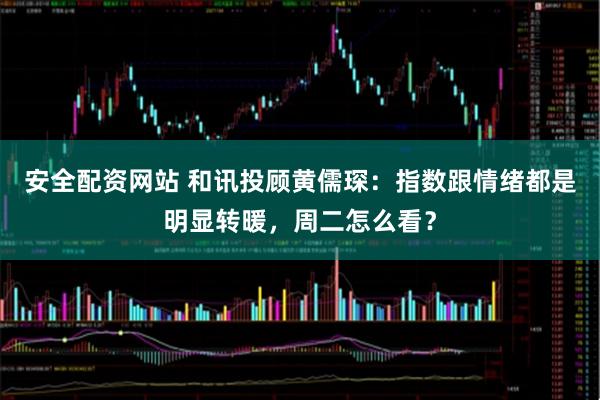 安全配资网站 和讯投顾黄儒琛：指数跟情绪都是明显转暖，周二怎么看？