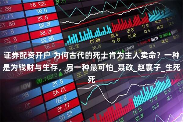 证券配资开户 为何古代的死士肯为主人卖命？一种是为钱财与生存，另一种最可怕_聂政_赵襄子_生死