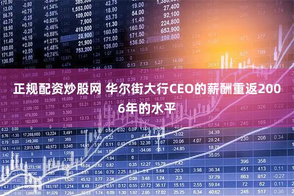 正规配资炒股网 华尔街大行CEO的薪酬重返2006年的水平